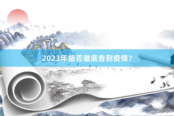 2023年能否澈底告别疫情？