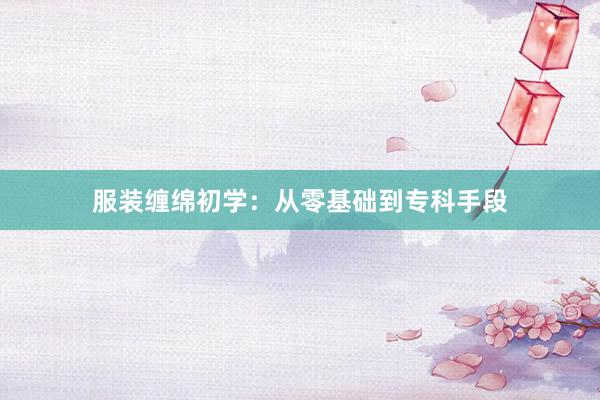 服装缠绵初学：从零基础到专科手段