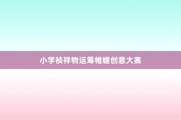 小学祯祥物运筹帷幄创意大赛