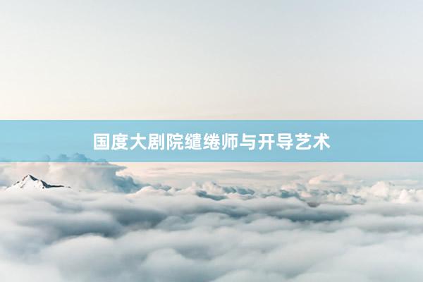 国度大剧院缱绻师与开导艺术