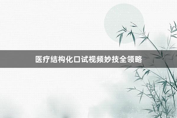 医疗结构化口试视频妙技全领略