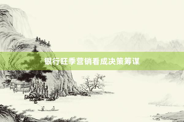 银行旺季营销看成决策筹谋