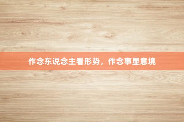 作念东说念主看形势，作念事显意境